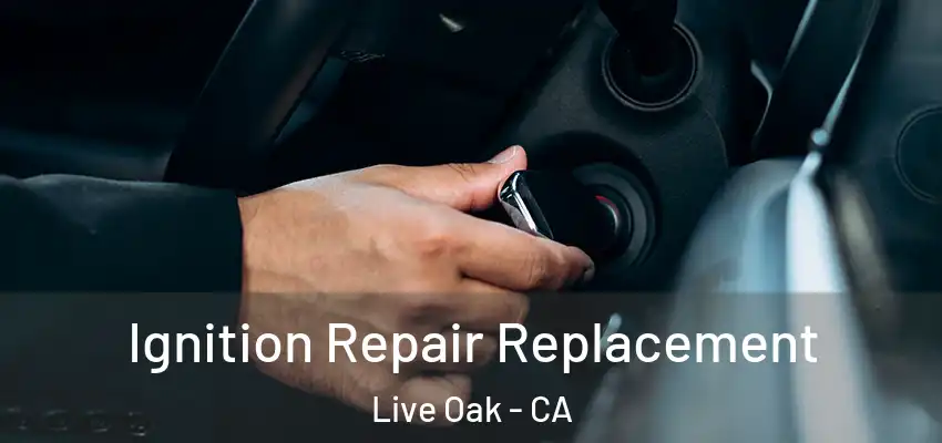 Ignition Repair Replacement Live Oak - CA